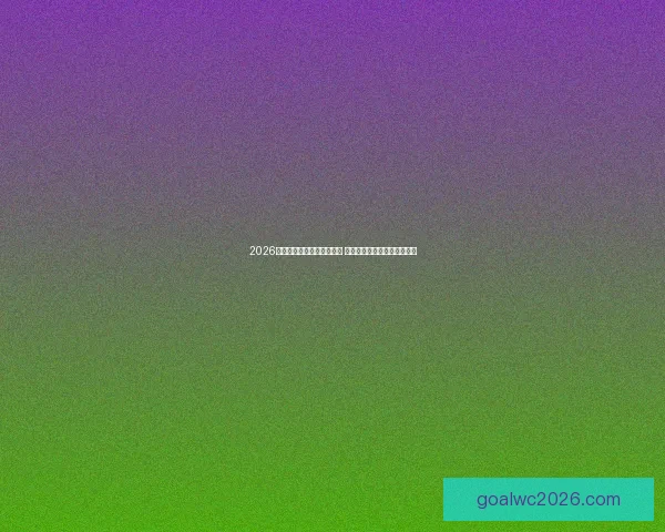 2026世界杯竞猜官网全方位指南 最新赛事动态及投注策略分析 2026世界杯竞猜官网全方位指南 最新赛事动态及投注策略分析