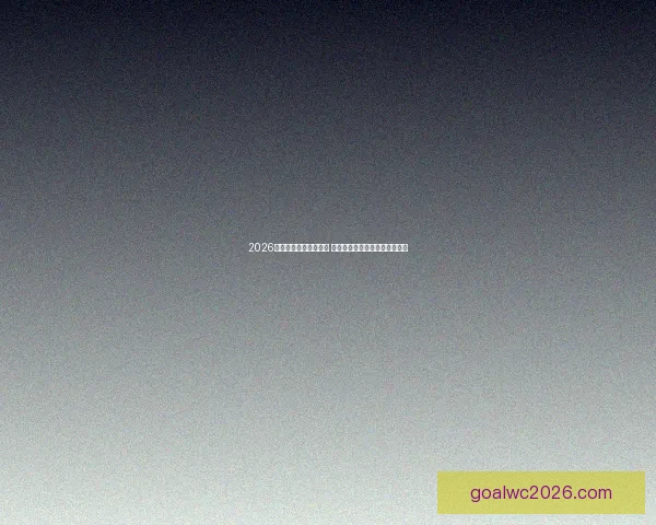 2026世界杯球星排名大揭晓 谁将成为世界足坛的新超级巨星