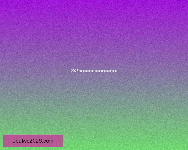 2026世界杯球星排名大揭晓 谁将成为世界足坛的新超级巨星